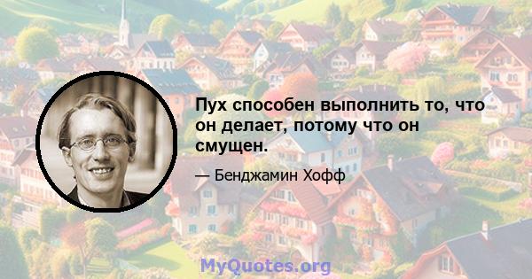 Пух способен выполнить то, что он делает, потому что он смущен.