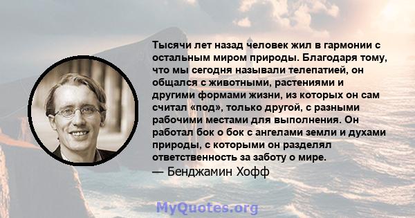 Тысячи лет назад человек жил в гармонии с остальным миром природы. Благодаря тому, что мы сегодня называли телепатией, он общался с животными, растениями и другими формами жизни, из которых он сам считал «под», только