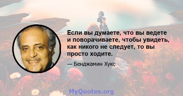 Если вы думаете, что вы ведете и поворачиваете, чтобы увидеть, как никого не следует, то вы просто ходите.