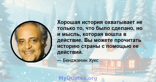 Хорошая история охватывает не только то, что было сделано, но и мысль, которая вошла в действие. Вы можете прочитать историю страны с помощью ее действий.