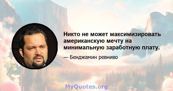 Никто не может максимизировать американскую мечту на минимальную заработную плату.