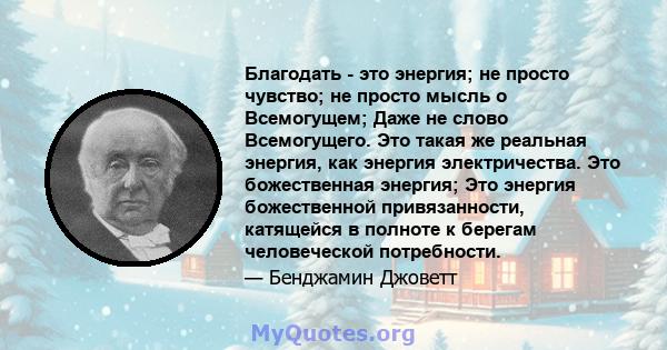 Благодать - это энергия; не просто чувство; не просто мысль о Всемогущем; Даже не слово Всемогущего. Это такая же реальная энергия, как энергия электричества. Это божественная энергия; Это энергия божественной