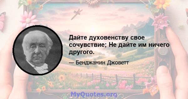 Дайте духовенству свое сочувствие; Не дайте им ничего другого.