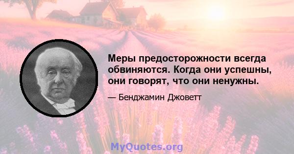 Меры предосторожности всегда обвиняются. Когда они успешны, они говорят, что они ненужны.