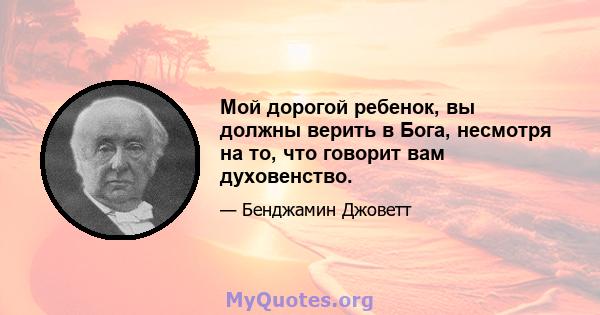 Мой дорогой ребенок, вы должны верить в Бога, несмотря на то, что говорит вам духовенство.