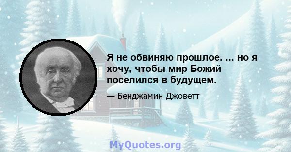 Я не обвиняю прошлое. ... но я хочу, чтобы мир Божий поселился в будущем.