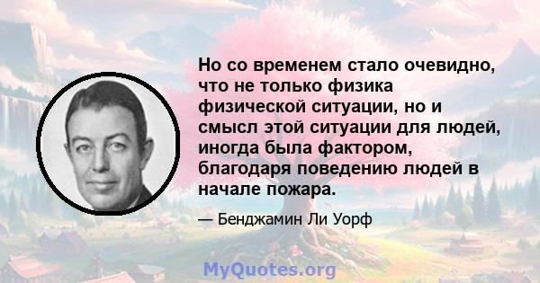 Но со временем стало очевидно, что не только физика физической ситуации, но и смысл этой ситуации для людей, иногда была фактором, благодаря поведению людей в начале пожара.