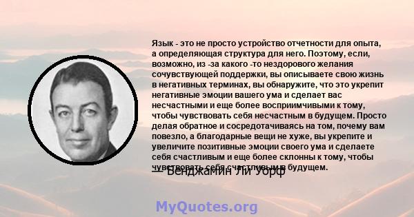 Язык - это не просто устройство отчетности для опыта, а определяющая структура для него. Поэтому, если, возможно, из -за какого -то нездорового желания сочувствующей поддержки, вы описываете свою жизнь в негативных