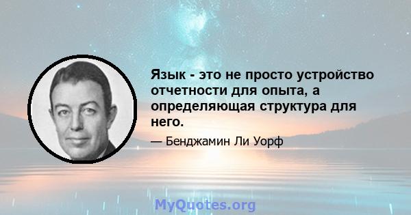 Язык - это не просто устройство отчетности для опыта, а определяющая структура для него.