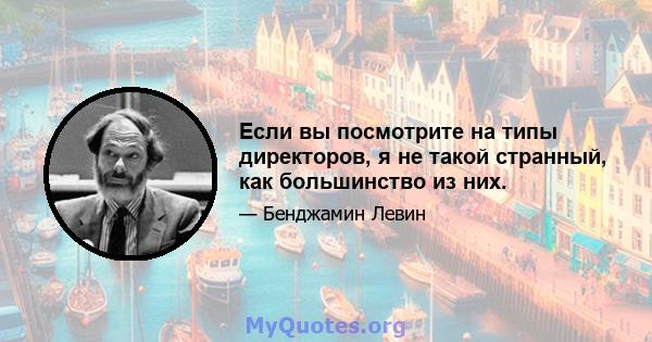 Если вы посмотрите на типы директоров, я не такой странный, как большинство из них.