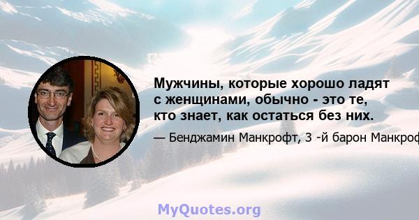 Мужчины, которые хорошо ладят с женщинами, обычно - это те, кто знает, как остаться без них.