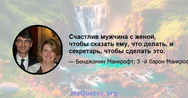 Счастлив мужчина с женой, чтобы сказать ему, что делать, и секретарь, чтобы сделать это.