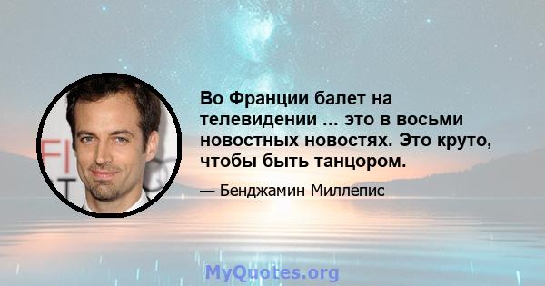 Во Франции балет на телевидении ... это в восьми новостных новостях. Это круто, чтобы быть танцором.