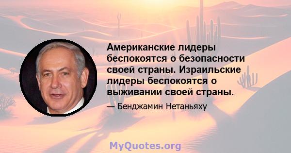 Американские лидеры беспокоятся о безопасности своей страны. Израильские лидеры беспокоятся о выживании своей страны.