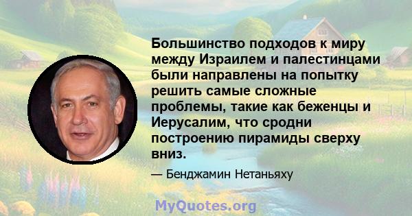 Большинство подходов к миру между Израилем и палестинцами были направлены на попытку решить самые сложные проблемы, такие как беженцы и Иерусалим, что сродни построению пирамиды сверху вниз.