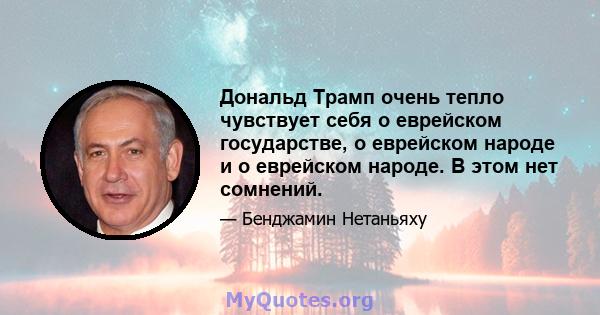 Дональд Трамп очень тепло чувствует себя о еврейском государстве, о еврейском народе и о еврейском народе. В этом нет сомнений.