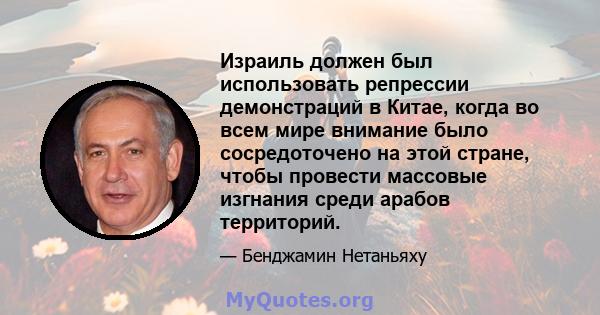 Израиль должен был использовать репрессии демонстраций в Китае, когда во всем мире внимание было сосредоточено на этой стране, чтобы провести массовые изгнания среди арабов территорий.