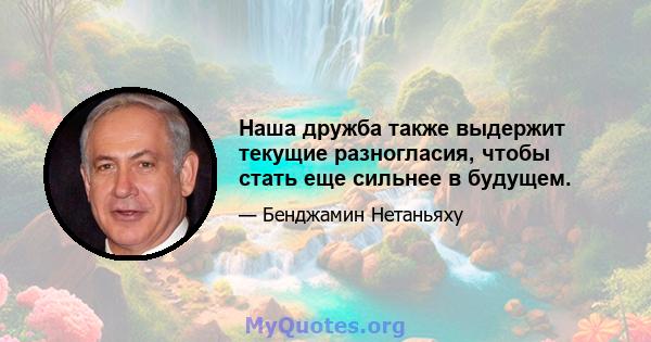 Наша дружба также выдержит текущие разногласия, чтобы стать еще сильнее в будущем.