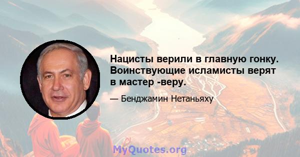 Нацисты верили в главную гонку. Воинствующие исламисты верят в мастер -веру.