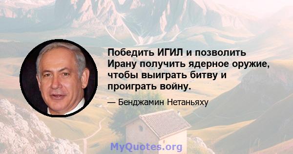 Победить ИГИЛ и позволить Ирану получить ядерное оружие, чтобы выиграть битву и проиграть войну.