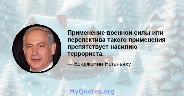 Применение военной силы или перспектива такого применения препятствует насилию террориста.