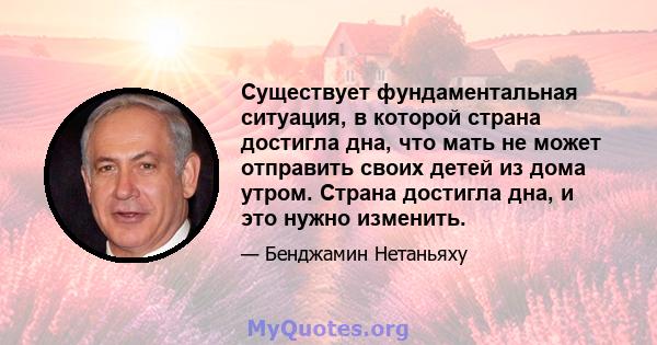 Существует фундаментальная ситуация, в которой страна достигла дна, что мать не может отправить своих детей из дома утром. Страна достигла дна, и это нужно изменить.