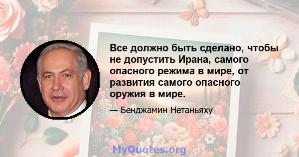 Все должно быть сделано, чтобы не допустить Ирана, самого опасного режима в мире, от развития самого опасного оружия в мире.