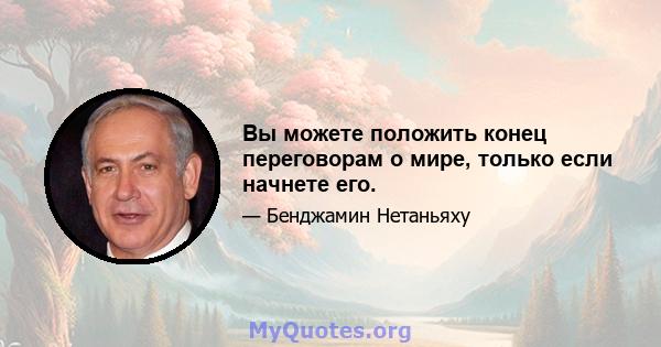 Вы можете положить конец переговорам о мире, только если начнете его.