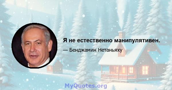 Я не естественно манипулятивен.