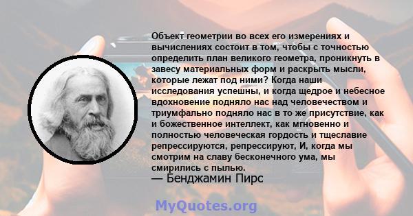 Объект геометрии во всех его измерениях и вычислениях состоит в том, чтобы с точностью определить план великого геометра, проникнуть в завесу материальных форм и раскрыть мысли, которые лежат под ними? Когда наши