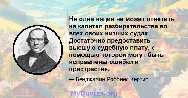 Ни одна нация не может ответить на капитал разбирательства во всех своих низших судах. Достаточно предоставить высшую судебную плату, с помощью которой могут быть исправлены ошибки и пристрастие.