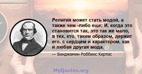 Религия может стать модой, а также чем -либо еще; И, когда это становится так, это так же мало, в тех, кто, таким образом, держит его, с сердцем и характером, как и любая другая мода.