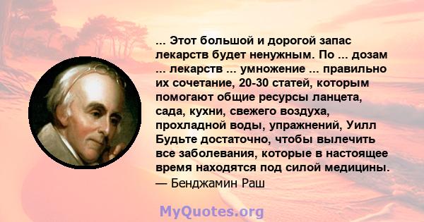 ... Этот большой и дорогой запас лекарств будет ненужным. По ... дозам ... лекарств ... умножение ... правильно их сочетание, 20-30 статей, которым помогают общие ресурсы ланцета, сада, кухни, свежего воздуха,