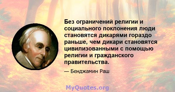 Без ограничений религии и социального поклонения люди становятся дикарями гораздо раньше, чем дикари становятся цивилизованными с помощью религии и гражданского правительства.