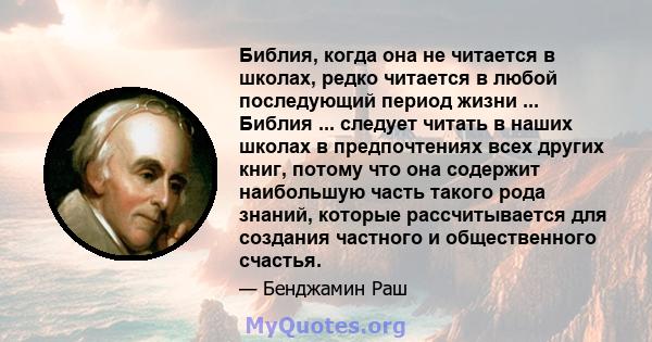 Библия, когда она не читается в школах, редко читается в любой последующий период жизни ... Библия ... следует читать в наших школах в предпочтениях всех других книг, потому что она содержит наибольшую часть такого рода 