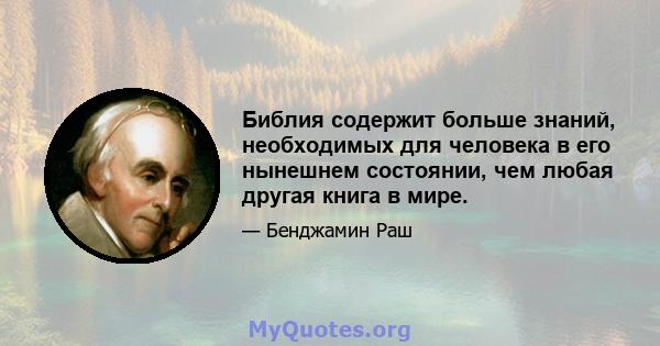 Библия содержит больше знаний, необходимых для человека в его нынешнем состоянии, чем любая другая книга в мире.