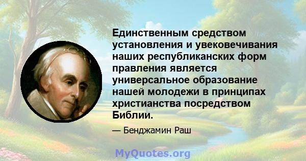 Единственным средством установления и увековечивания наших республиканских форм правления является универсальное образование нашей молодежи в принципах христианства посредством Библии.