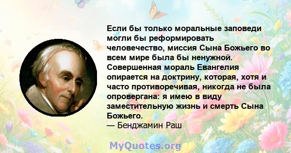 Если бы только моральные заповеди могли бы реформировать человечество, миссия Сына Божьего во всем мире была бы ненужной. Совершенная мораль Евангелия опирается на доктрину, которая, хотя и часто противоречивая, никогда 