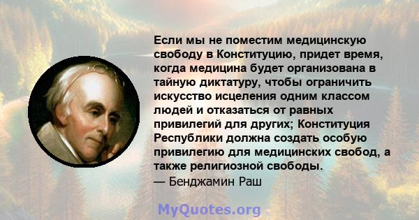 Если мы не поместим медицинскую свободу в Конституцию, придет время, когда медицина будет организована в тайную диктатуру, чтобы ограничить искусство исцеления одним классом людей и отказаться от равных привилегий для