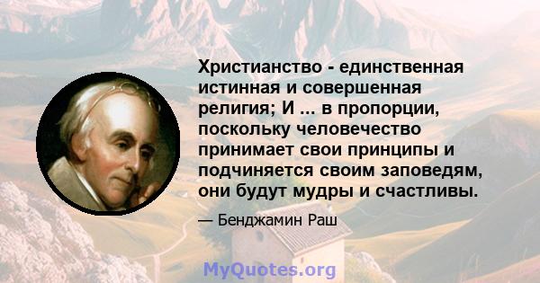 Христианство - единственная истинная и совершенная религия; И ... в пропорции, поскольку человечество принимает свои принципы и подчиняется своим заповедям, они будут мудры и счастливы.