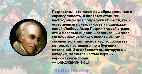 Патриотизм - это такая же добродетель, как и справедливость, и является столь же необходимой для поддержки обществ, как и естественная привязанность к поддержке семей. Любовь Амор Патрии к своей стране - это и моральный 