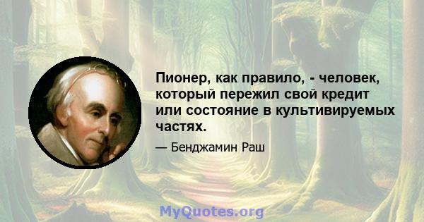 Пионер, как правило, - человек, который пережил свой кредит или состояние в культивируемых частях.