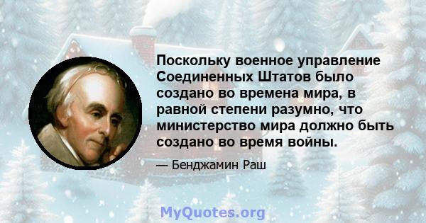 Поскольку военное управление Соединенных Штатов было создано во времена мира, в равной степени разумно, что министерство мира должно быть создано во время войны.