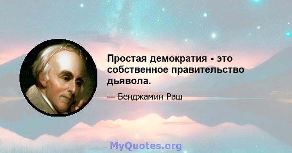 Простая демократия - это собственное правительство дьявола.