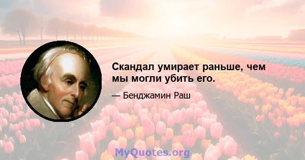 Скандал умирает раньше, чем мы могли убить его.