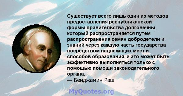 Существует всего лишь один из методов предоставления республиканской формы правительства долговечны, который распространяется путем распространения семян добродетели и знаний через каждую часть государства посредством