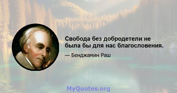 Свобода без добродетели не была бы для нас благословения.