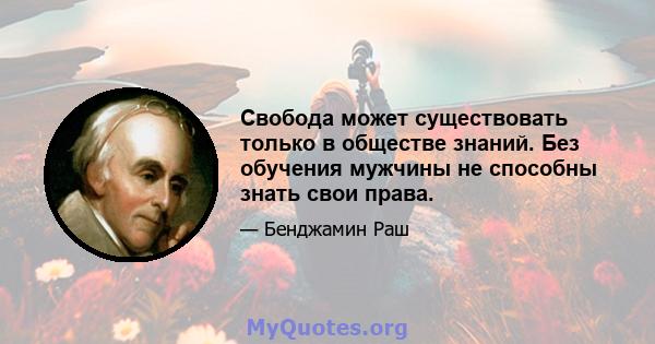 Свобода может существовать только в обществе знаний. Без обучения мужчины не способны знать свои права.