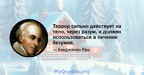 Террор сильно действует на тело, через разум, и должен использоваться в лечении безумия.