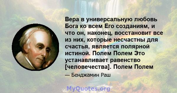 Вера в универсальную любовь Бога ко всем Его созданиям, и что он, наконец, восстановит все из них, которые несчастны для счастья, является полярной истиной. Полем Полем Это устанавливает равенство [человечества]. Полем